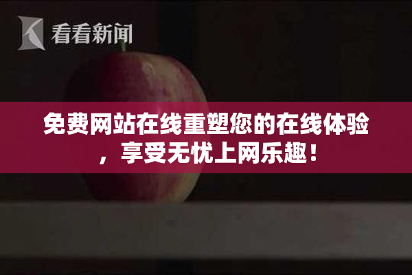 免费网站在线重塑您的在线体验，享受无忧上网乐趣！