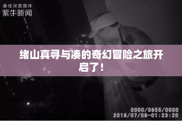 绪山真寻与凑的奇幻冒险之旅开启了！