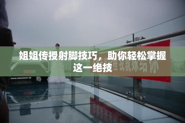 姐姐传授射脚技巧，助你轻松掌握这一绝技