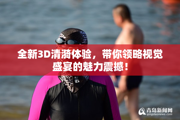 全新3D清漪体验，带你领略视觉盛宴的魅力震撼！