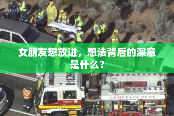 女朋友想放进，想法背后的深意是什么？