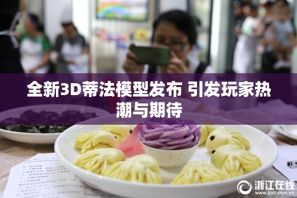 全新3D蒂法模型发布 引发玩家热潮与期待