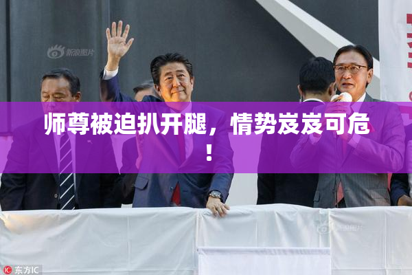 师尊被迫扒开腿，情势岌岌可危！