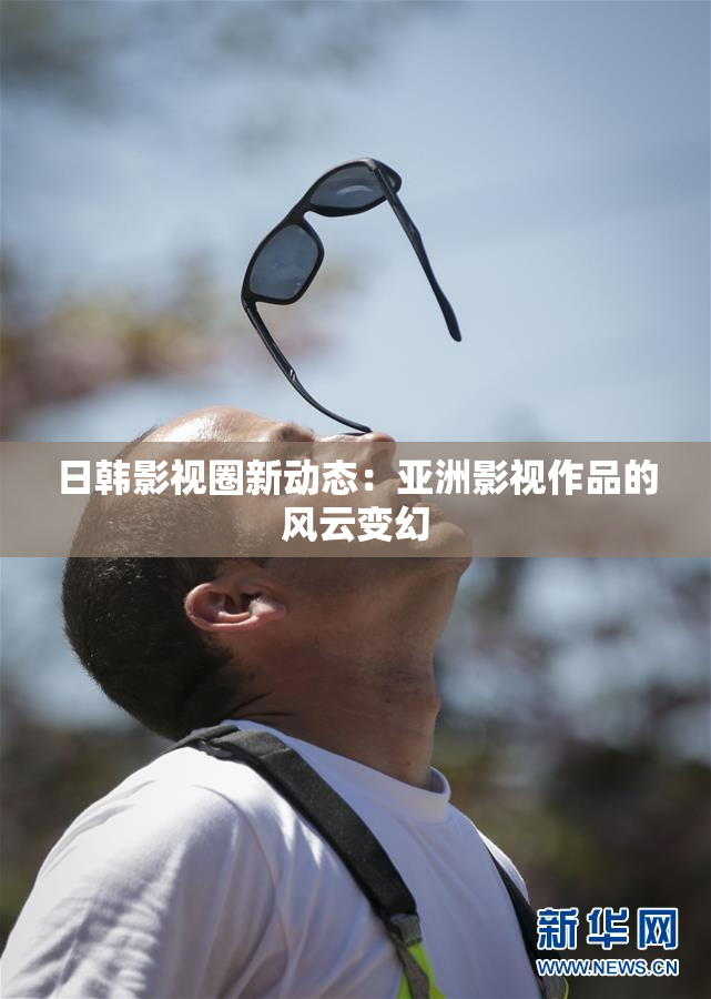 日韩影视圈新动态：亚洲影视作品的风云变幻
