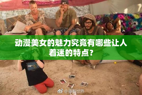 动漫美女的魅力究竟有哪些让人着迷的特点？