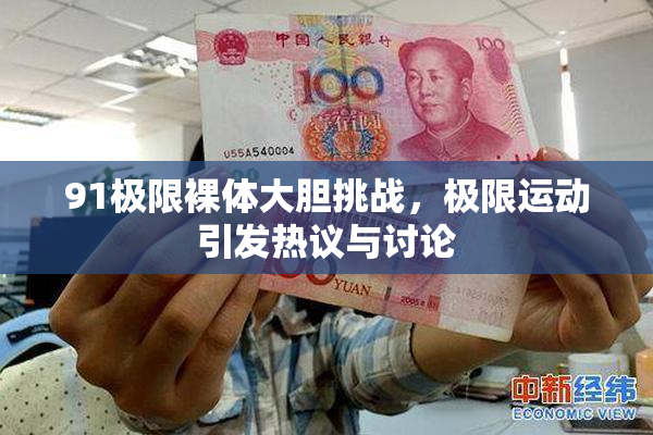 91极限裸体大胆挑战，极限运动引发热议与讨论
