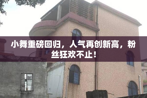 小舞重磅回归，人气再创新高，粉丝狂欢不止！