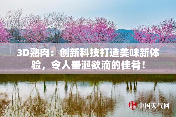 3D熟肉：创新科技打造美味新体验，令人垂涎欲滴的佳肴！