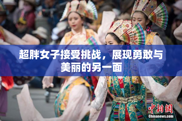 超胖女子接受挑战，展现勇敢与美丽的另一面