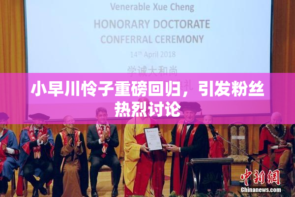 小早川怜子重磅回归，引发粉丝热烈讨论