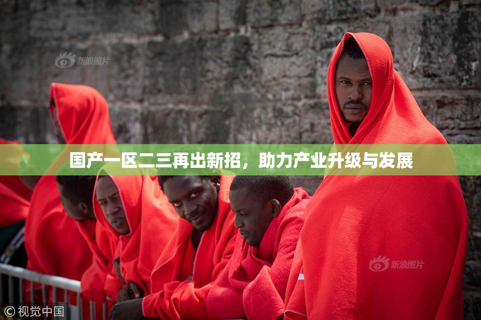 国产一区二三再出新招，助力产业升级与发展