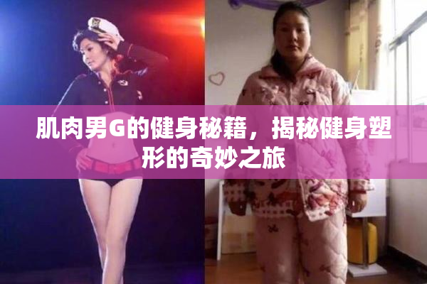 肌肉男G的健身秘籍，揭秘健身塑形的奇妙之旅