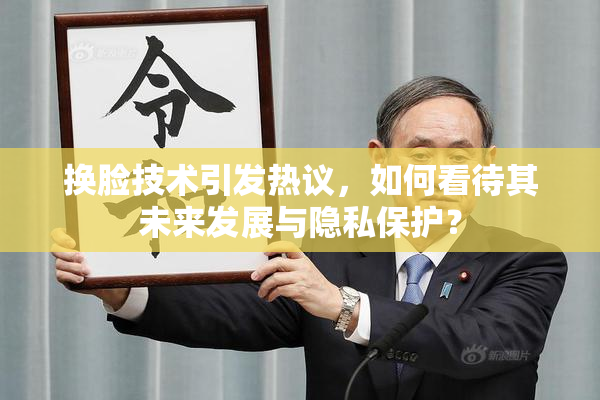 换脸技术引发热议，如何看待其未来发展与隐私保护？