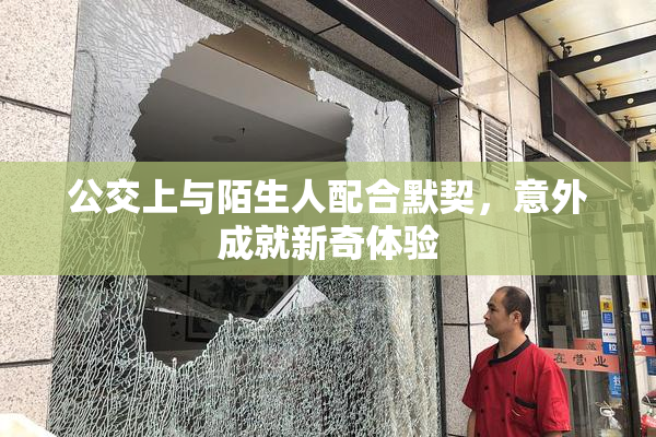 公交上与陌生人配合默契，意外成就新奇体验