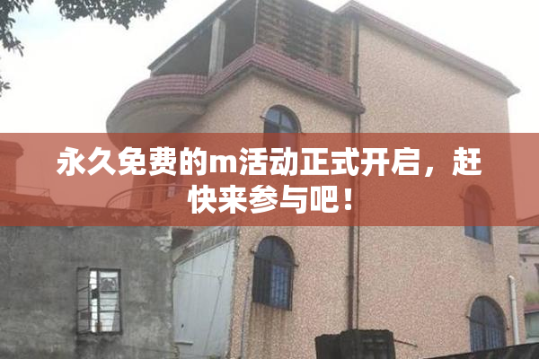 永久免费的m活动正式开启，赶快来参与吧！