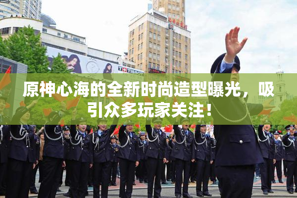 原神心海的全新时尚造型曝光，吸引众多玩家关注！