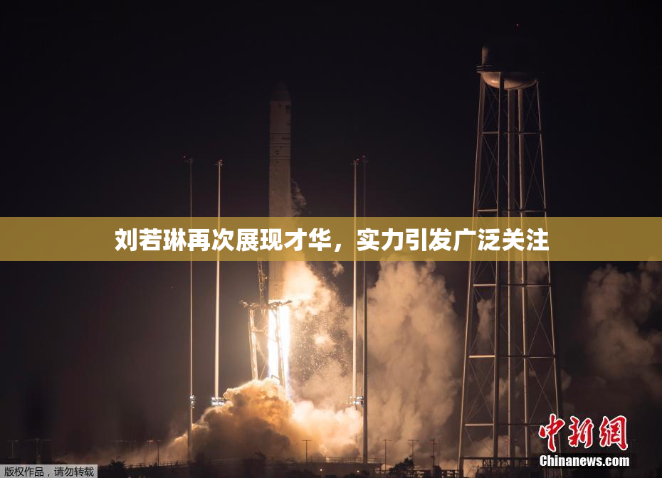 刘若琳再次展现才华，实力引发广泛关注