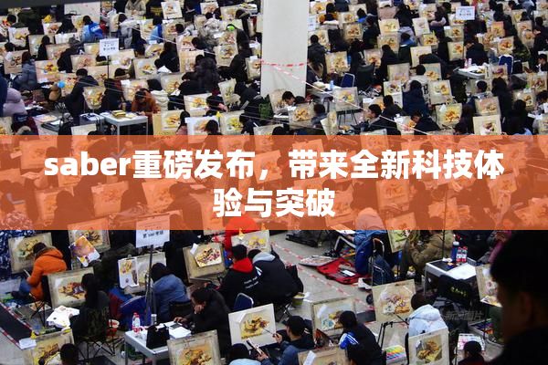 saber重磅发布，带来全新科技体验与突破