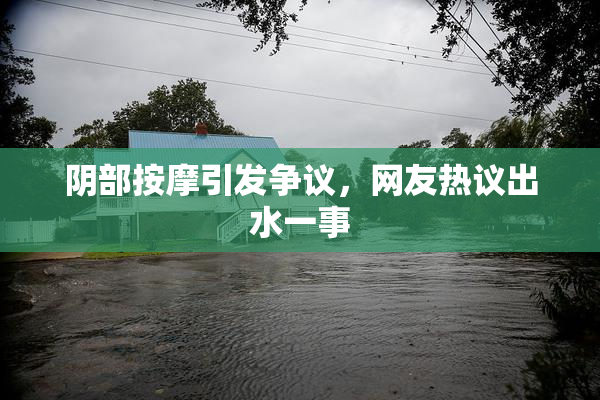 阴部按摩引发争议，网友热议出水一事