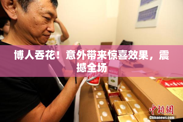 博人吞花！意外带来惊喜效果，震撼全场