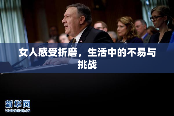 女人感受折磨，生活中的不易与挑战