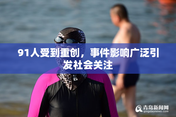91人受到重创，事件影响广泛引发社会关注