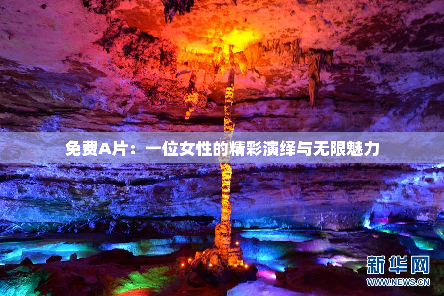 免费A片：一位女性的精彩演绎与无限魅力