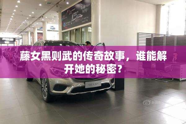 藤女黑则武的传奇故事，谁能解开她的秘密？