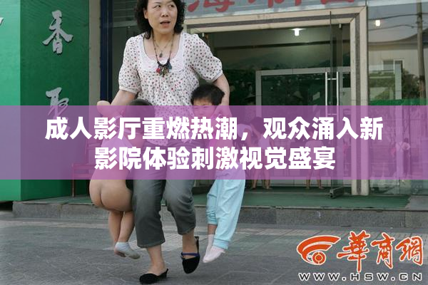 成人影厅重燃热潮，观众涌入新影院体验刺激视觉盛宴