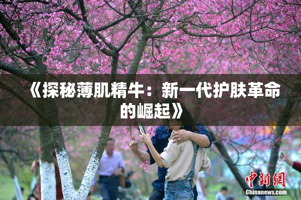 《探秘薄肌精牛：新一代护肤革命的崛起》