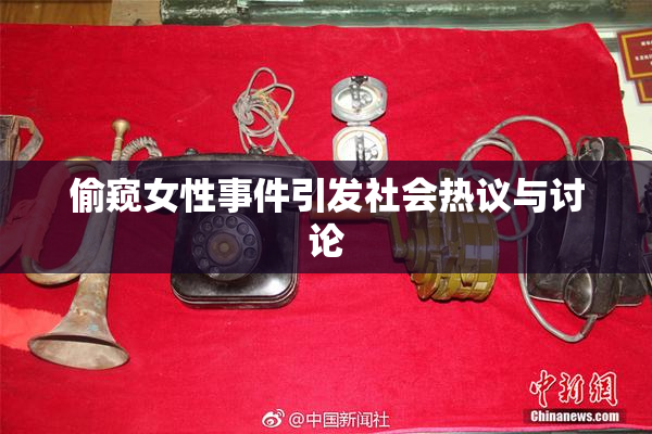 偷窥女性事件引发社会热议与讨论
