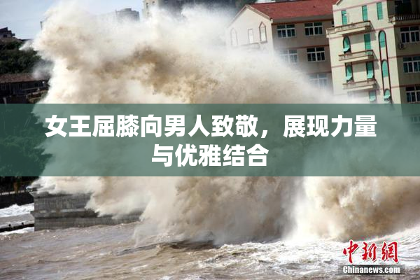 女王屈膝向男人致敬，展现力量与优雅结合