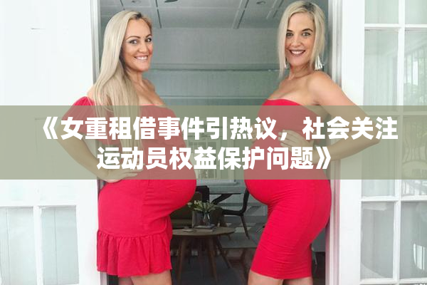《女重租借事件引热议，社会关注运动员权益保护问题》