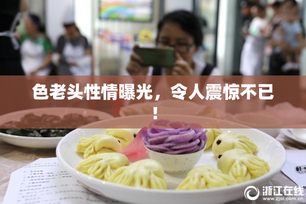 色老头性情曝光，令人震惊不已！