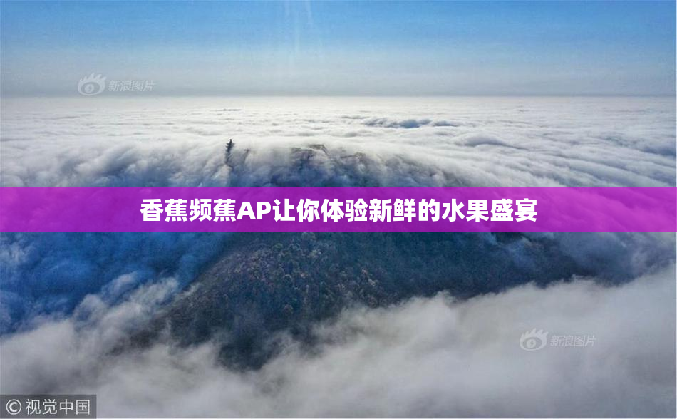 香蕉频蕉AP让你体验新鲜的水果盛宴