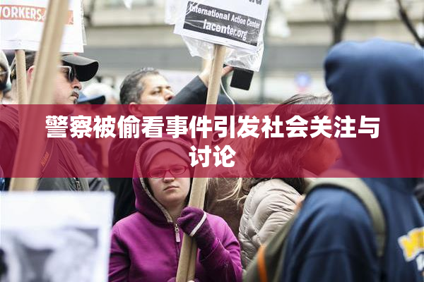 警察被偷看事件引发社会关注与讨论