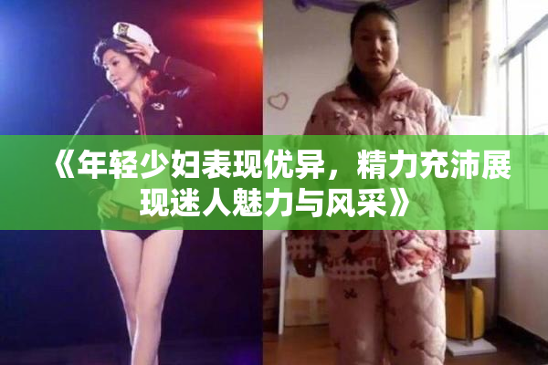 《年轻少妇表现优异，精力充沛展现迷人魅力与风采》