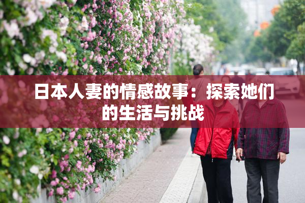 日本人妻的情感故事：探索她们的生活与挑战