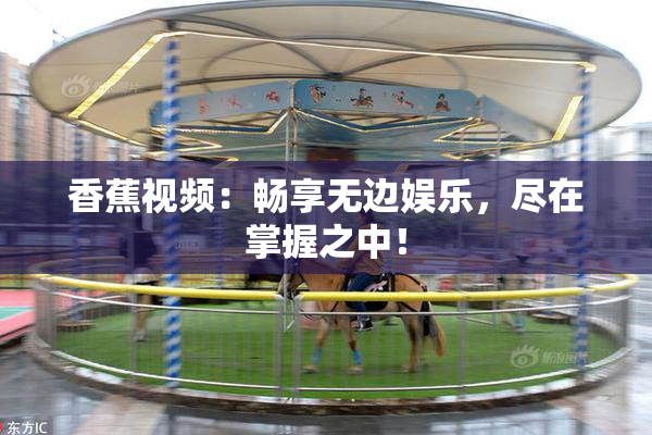香蕉视频：畅享无边娱乐，尽在掌握之中！