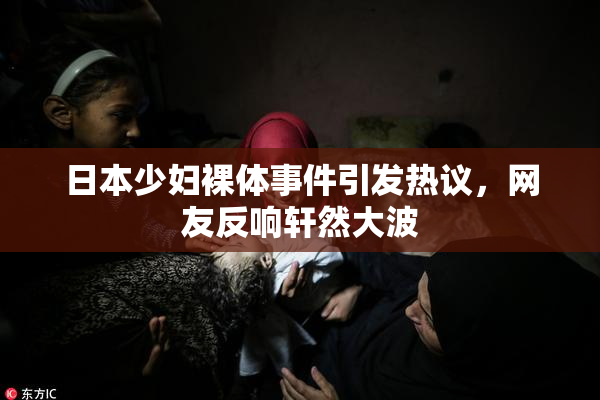 日本少妇裸体事件引发热议，网友反响轩然大波