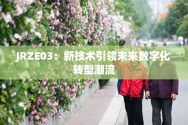 JRZE03：新技术引领未来数字化转型潮流
