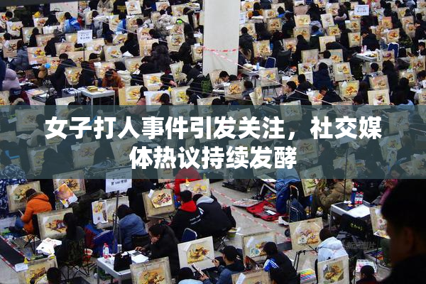 女子打人事件引发关注，社交媒体热议持续发酵
