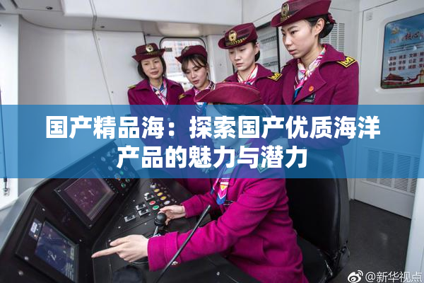 国产精品海：探索国产优质海洋产品的魅力与潜力