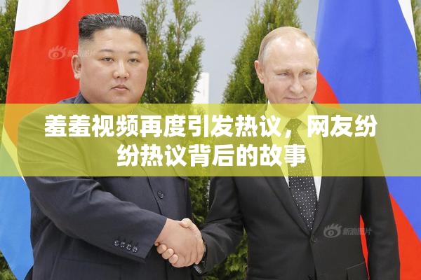 羞羞视频再度引发热议，网友纷纷热议背后的故事