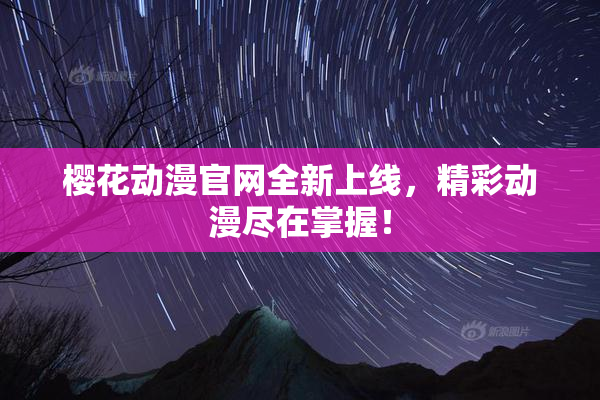 樱花动漫官网全新上线，精彩动漫尽在掌握！