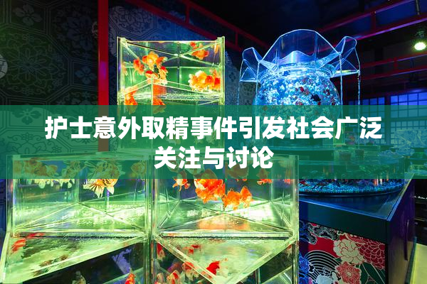 护士意外取精事件引发社会广泛关注与讨论