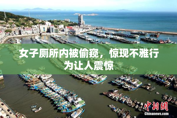 女子厕所内被偷窥，惊现不雅行为让人震惊