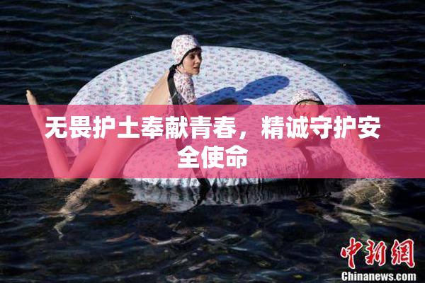 无畏护土奉献青春，精诚守护安全使命