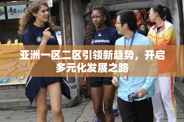 亚洲一区二区引领新趋势，开启多元化发展之路
