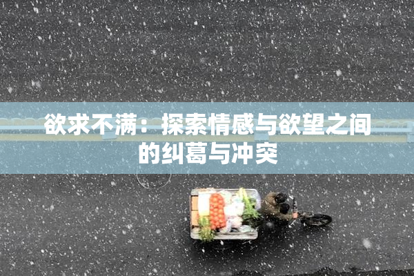 欲求不满：探索情感与欲望之间的纠葛与冲突